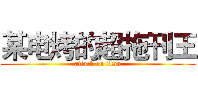 某电烤的超拖刊王 (attack on titan)