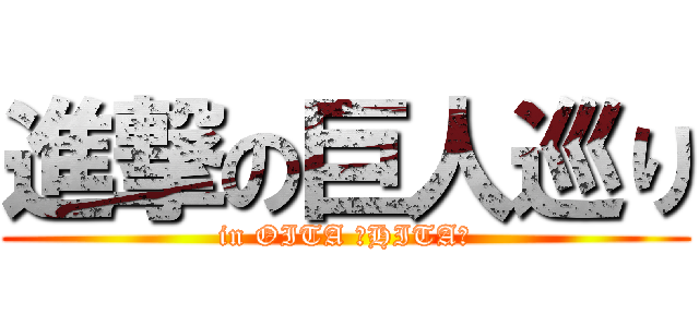 進撃の巨人巡り (in OITA ～HITA～)