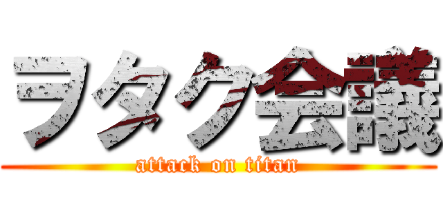 ヲタク会議 (attack on titan)