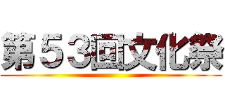 第５３回文化祭 ()