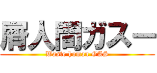 屑人間ガスー (Waste human GAS)