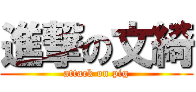 進撃の文綺 (attack on pig)