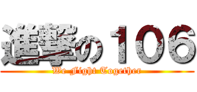 進撃の１０６ (We Fight Together)