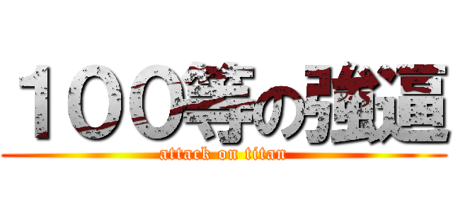 １００等の強逼 (attack on titan)