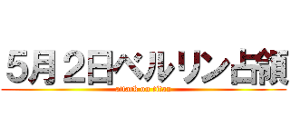 ５月２日ベルリン占領 (attack on titan)