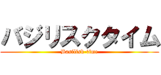 バジリスクタイム (Basilisk-time)