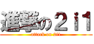 進撃の２ｉ１ (attack on 2i1)