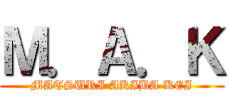 Ｍ．Ａ．Ｋ (MATSURI AKIBA KEI)