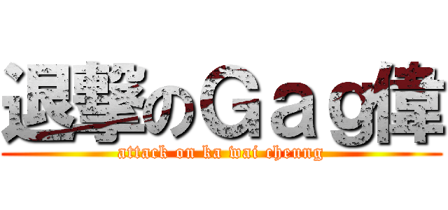 退撃のＧａｇ偉 (attack on ka wai cheung)