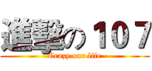 進擊の１０７ (Crazy our life)