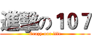 進擊の１０７ (Crazy our life)