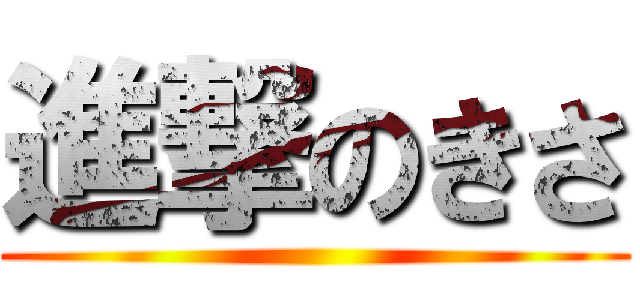 進撃のきさ ()