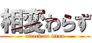 相変わらず (attack on titan)