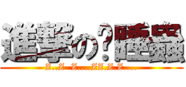 進撃の瞌睡蟲 (Z..Z  Z....ZZ.Z.Z....)