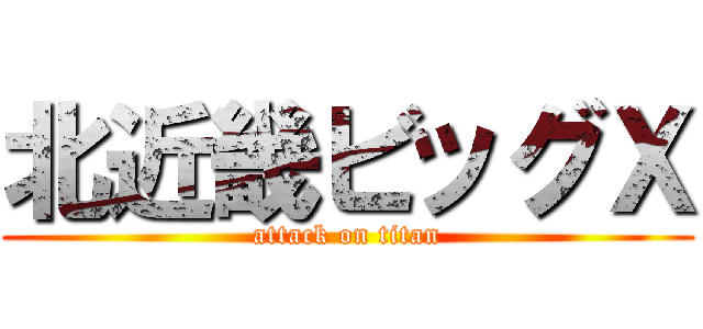 北近畿ビッグＸ (attack on titan)