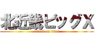北近畿ビッグＸ (attack on titan)