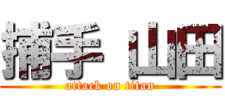捕手 山田 (attack on titan)