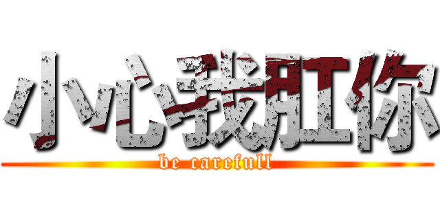 小心我肛你 (be carefull)