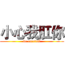 小心我肛你 (be carefull)