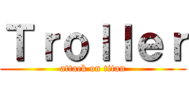 Ｔｒｏｌｌｅｒ (attack on titan)