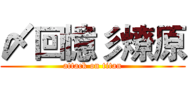 〆回憶彡燎原 (attack on titan)