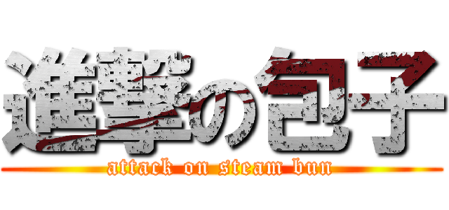 進撃の包子 (attack on steam bun)