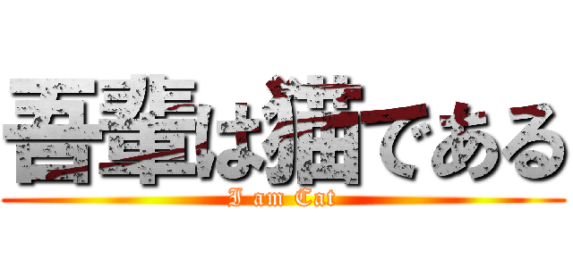 吾輩は猫である (I am Cat)