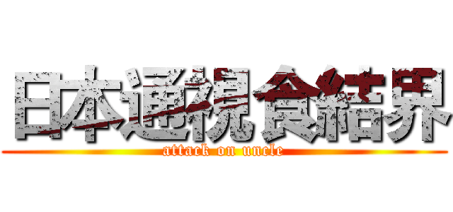 日本通視食結界 (attack on uncle)