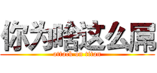 你为啥这么屌 (attack on titan)
