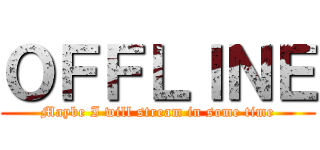 ＯＦＦＬＩＮＥ (Maybe I will stream in some time)