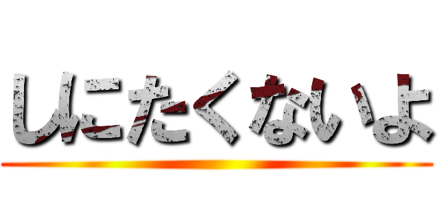 しにたくないよ ()