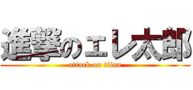 進撃のェレ太郎 (attack on titan)