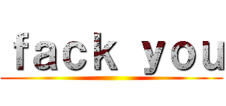 ｆａｃｋ ｙｏｕ ()