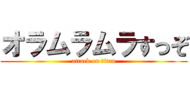 オラムラムラすっぞ (attack on titan)