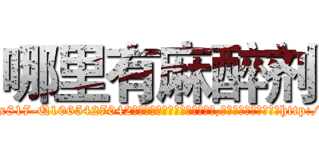 哪里有麻醉剂 (哪里有麻醉剂【电-151x68344x817-Q1065427042元吉药业】我们做的是长期生意,靠的是老客户长期支持http://sngk.net/3b5Vkz

参考消息网我们做的是长期生意,靠的是老客户长期支持也许我们早该意识到，就连鲍勃·霍斯金斯（金球奖戏剧类电影男主角 
)