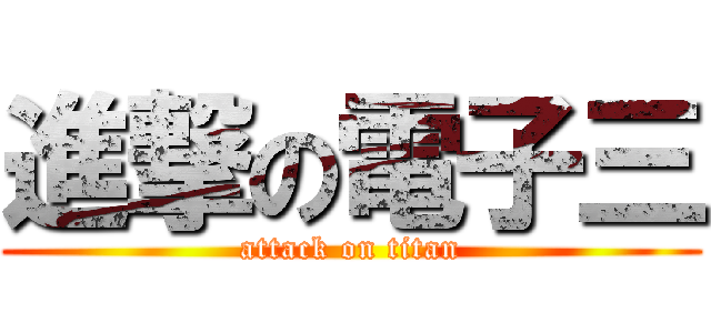 進撃の電子三 (attack on titan)