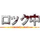 ロック中 (out of the lock)