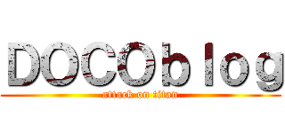 ＤＯＣＯｂｌｏｇ (attack on titan)