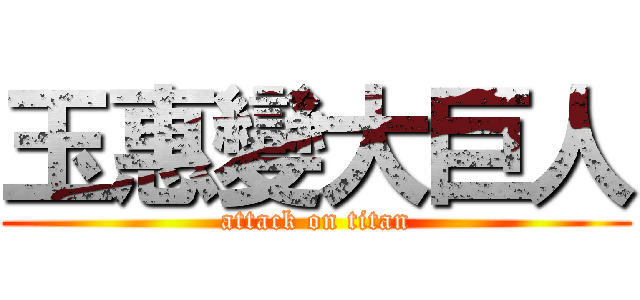 玉惠變大巨人 (attack on titan)