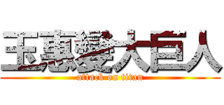 玉惠變大巨人 (attack on titan)