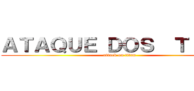 ＡＴＡＱＵＥ ＤＯＳ  ＴＩＴÃＳ (attack on titan)