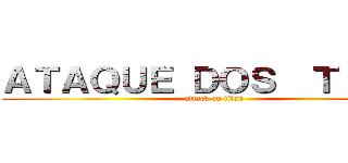 ＡＴＡＱＵＥ ＤＯＳ  ＴＩＴÃＳ (attack on titan)