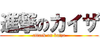 進撃のカイザ (attack on kaiza)