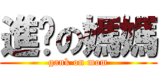 進擊の媽媽 (gank on mom)