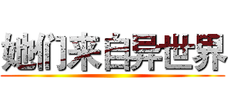 她们来自异世界 ()