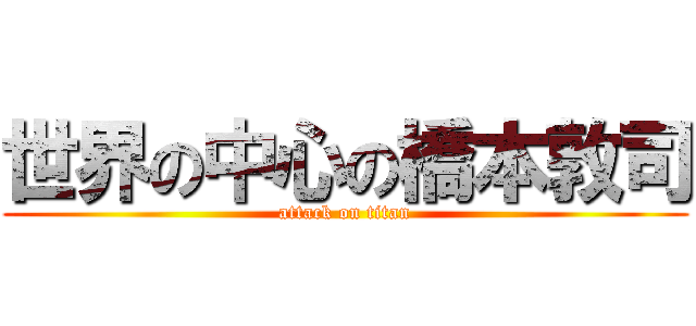 世界の中心の橋本敦司 (attack on titan)