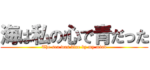 海は私の心で青だった (The sea was blue by my mind)