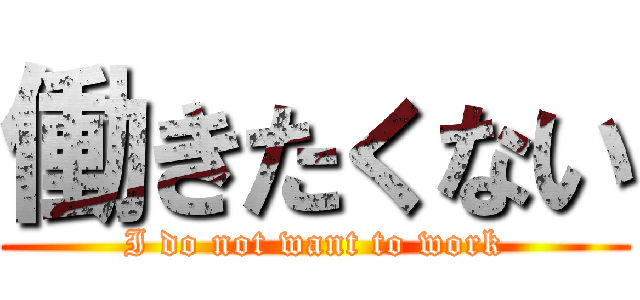 働きたくない (I do not want to work)