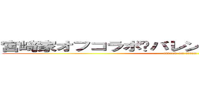 宮﨑家オフコラボ〜バレンタインお菓子作り編〜 (attack on titan)