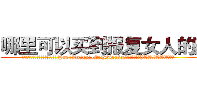 哪里可以买到报复女人的药 (哪里可以买到报复女人的药【电.话186x0156x9662-Q194843976林氏药业】我们做的是长期生意,靠的是老客户长期支持
参考消息网2月20日报道 韩媒称，“剩女多、离婚率高的城市，房价一定会上涨。”这是中国经济学家金岩石2016年12月参加在上海举行的房地产相关论坛时说的话。
)